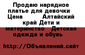 Продаю нарядное платье для девочки › Цена ­ 600 - Алтайский край Дети и материнство » Детская одежда и обувь   